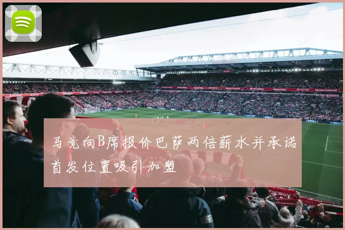 马竞向B席报价巴萨两倍薪水并承诺首发位置吸引加盟