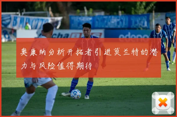 奥康纳分析开拓者引进莫兰特的潜力与风险值得期待