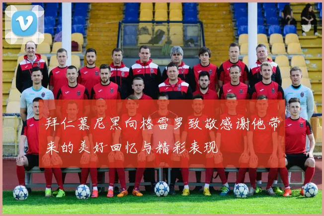 拜仁慕尼黑向格雷罗致敬感谢他带来的美好回忆与精彩表现