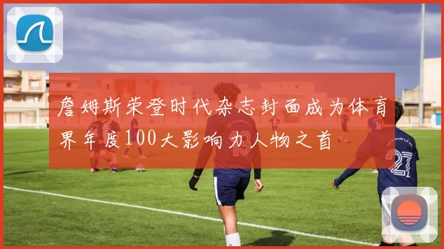詹姆斯荣登时代杂志封面成为体育界年度100大影响力人物之首
