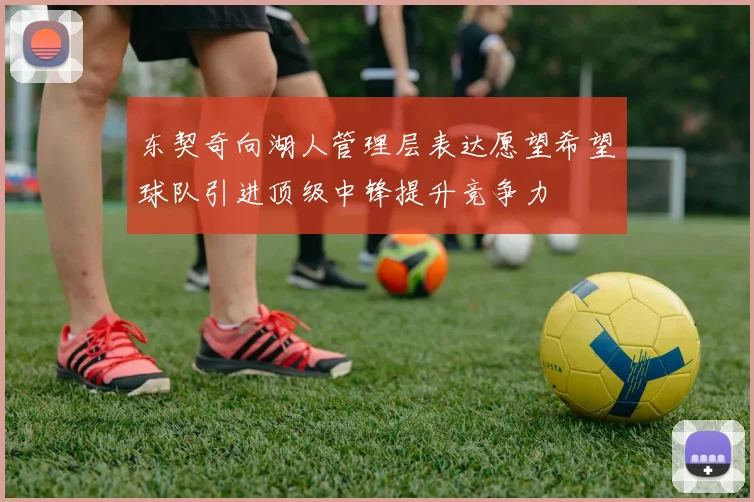 东契奇向湖人管理层表达愿望希望球队引进顶级中锋提升竞争力