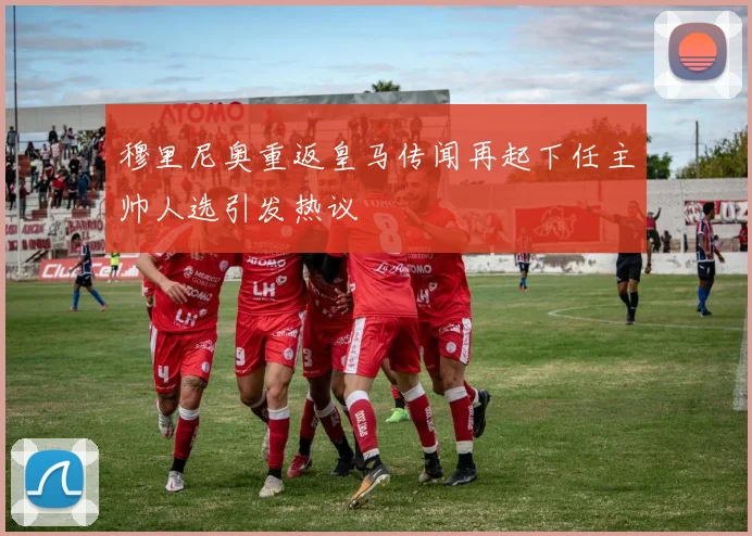 穆里尼奥重返皇马传闻再起下任主帅人选引发热议
