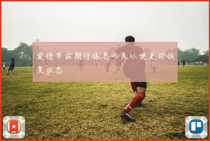 爱德华兹期待休息两天以便更好恢复状态
